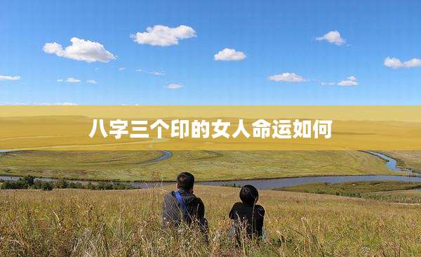 八字三个印的女人命运如何