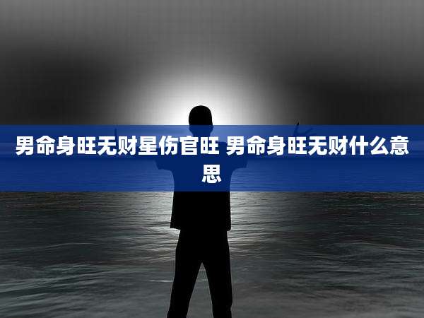 男命身旺无财星伤官旺 男命身旺无财什么意思