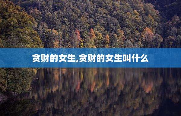 贪财的女生,贪财的女生叫什么