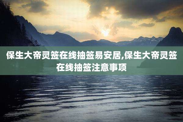 保生大帝灵签在线抽签易安居,保生大帝灵签在线抽签注意事项
