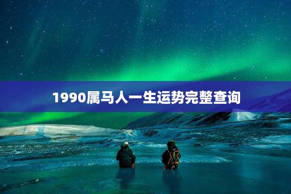 1990属马人一生运势完整查询