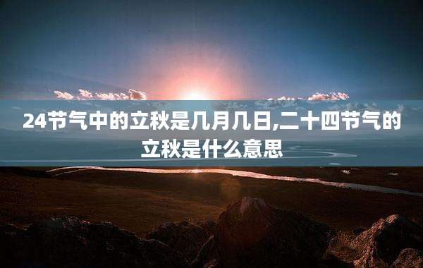 24节气中的立秋是几月几日,二十四节气的立秋是什么意思