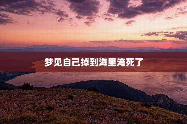 梦见自己掉到海里淹死了