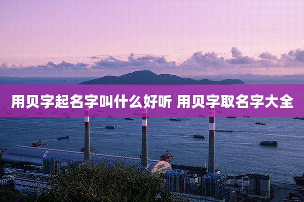 用贝字起名字叫什么好听 用贝字取名字大全