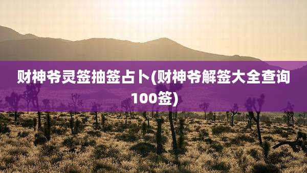财神爷灵签抽签占卜(财神爷解签大全查询100签)