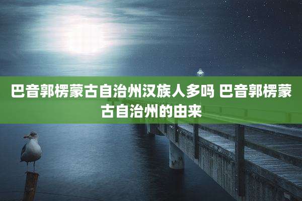 巴音郭楞蒙古自治州汉族人多吗 巴音郭楞蒙古自治州的由来