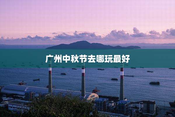 广州中秋节去哪玩最好