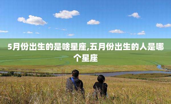 5月份出生的是啥星座,五月份出生的人是哪个星座