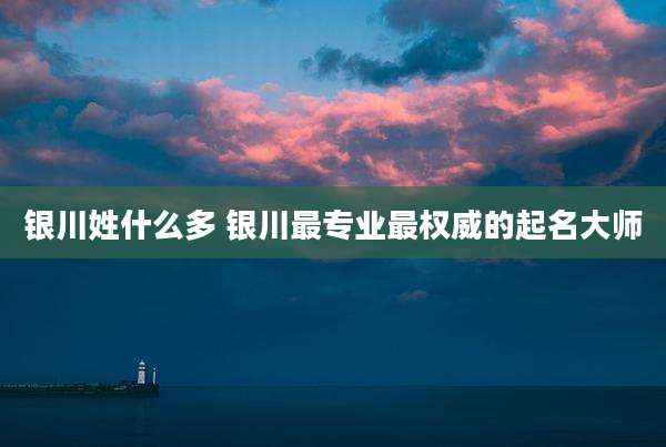 银川姓什么多 银川最专业最权威的起名大师