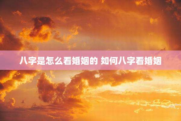 八字是怎么看婚姻的 如何八字看婚姻