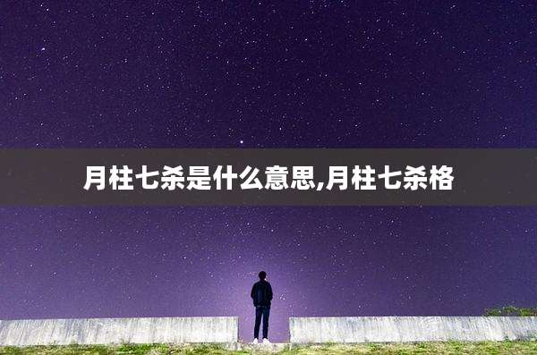 月柱七杀是什么意思,月柱七杀格