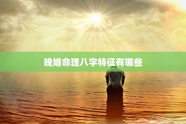晚婚命理八字特征有哪些