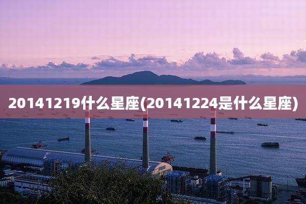 20141219什么星座(20141224是什么星座)