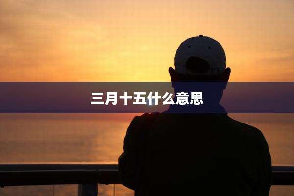 三月十五什么意思
