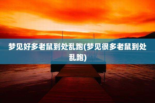梦见好多老鼠到处乱跑(梦见很多老鼠到处乱跑)