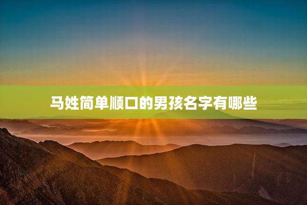 马姓简单顺口的男孩名字有哪些