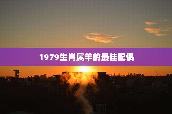 1979生肖属羊的最佳配偶