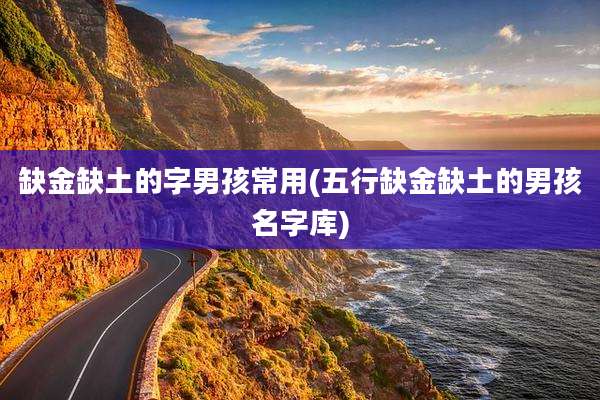 缺金缺土的字男孩常用(五行缺金缺土的男孩名字库)