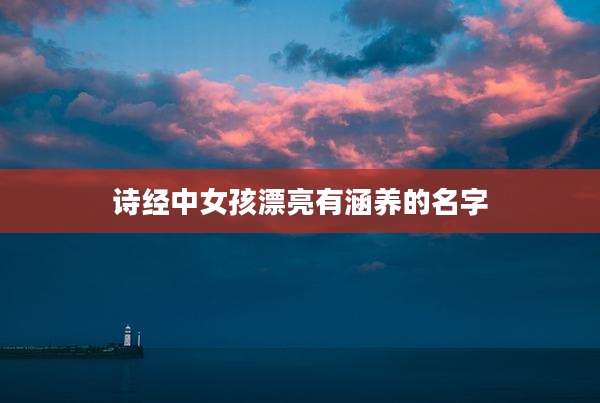 诗经中女孩漂亮有涵养的名字