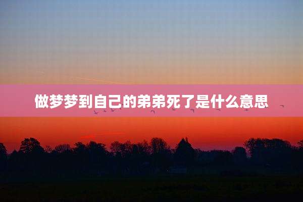 做梦梦到自己的弟弟死了是什么意思
