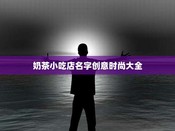 奶茶小吃店名字创意时尚大全