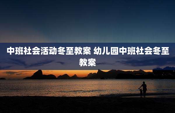 中班社会活动冬至教案 幼儿园中班社会冬至教案