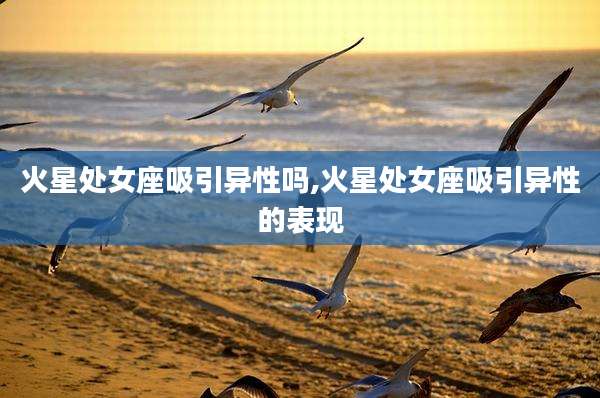 火星处女座吸引异性吗,火星处女座吸引异性的表现