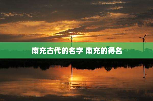 南充古代的名字 南充的得名