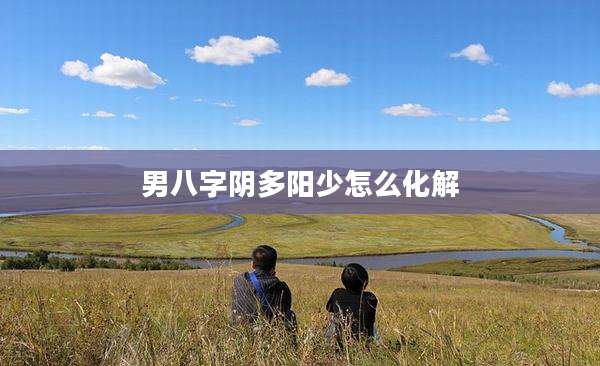 男八字阴多阳少怎么化解