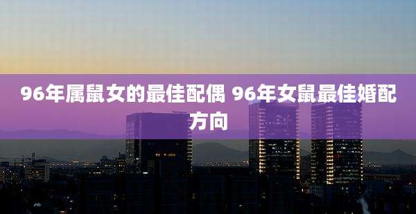 96年属鼠女的最佳配偶 96年女鼠最佳婚配方向