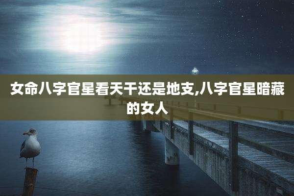 女命八字官星看天干还是地支,八字官星暗藏的女人