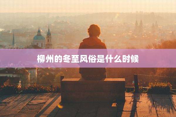 柳州的冬至风俗是什么时候