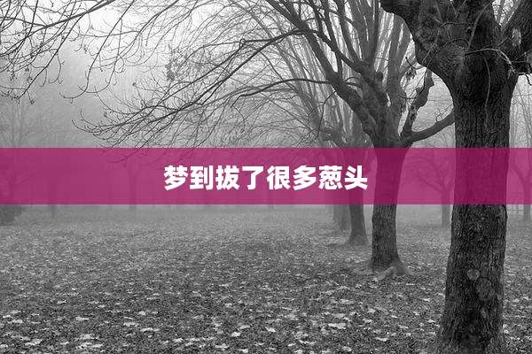 梦到拔了很多葱头