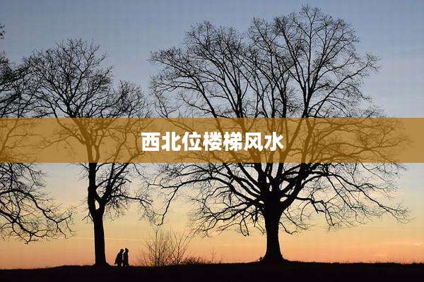 西北位楼梯风水