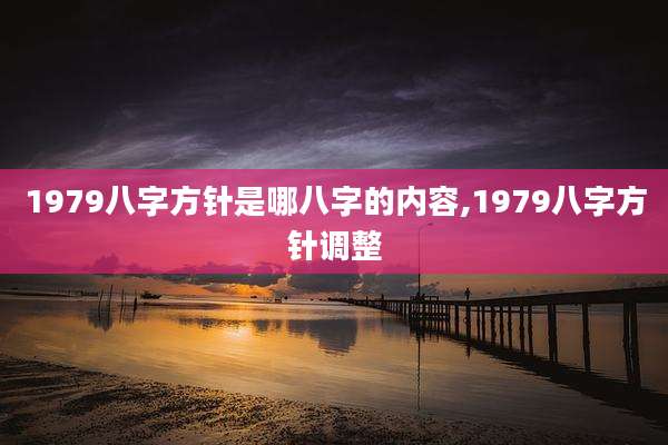 1979八字方针是哪八字的内容,1979八字方针调整