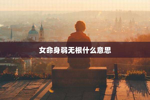 女命身弱无根什么意思