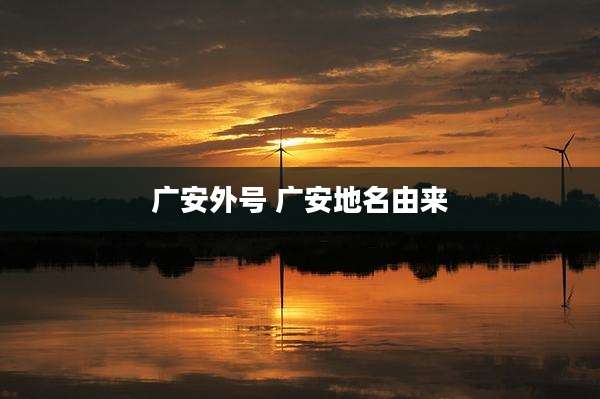 广安外号 广安地名由来