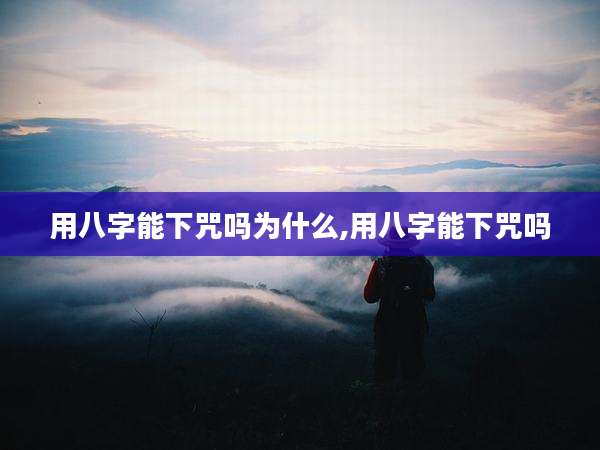 用八字能下咒吗为什么,用八字能下咒吗
