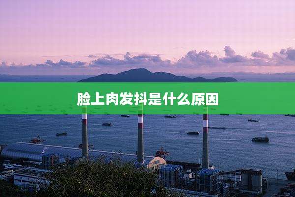 脸上肉发抖是什么原因