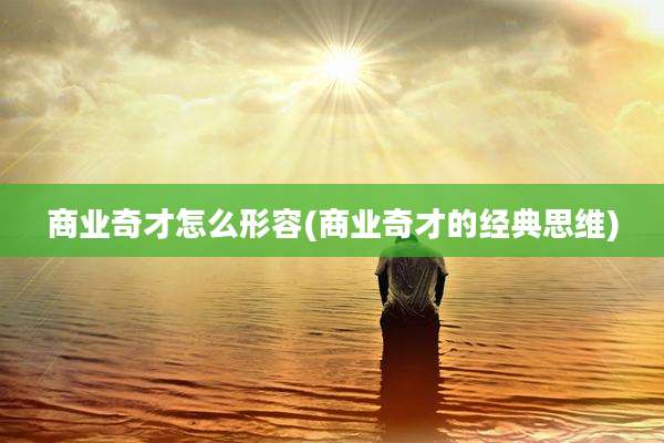 商业奇才怎么形容(商业奇才的经典思维)