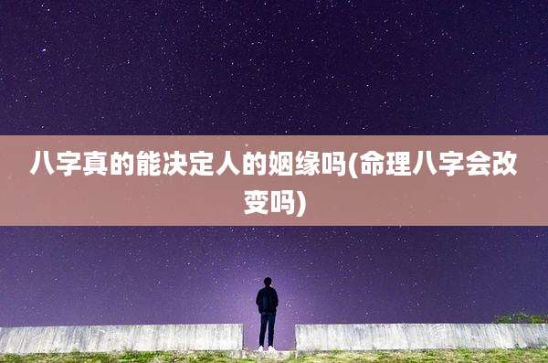 八字真的能决定人的姻缘吗(命理八字会改变吗)