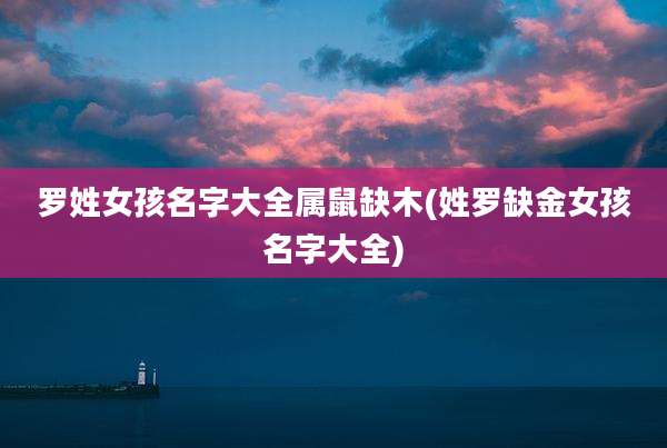 罗姓女孩名字大全属鼠缺木(姓罗缺金女孩名字大全)