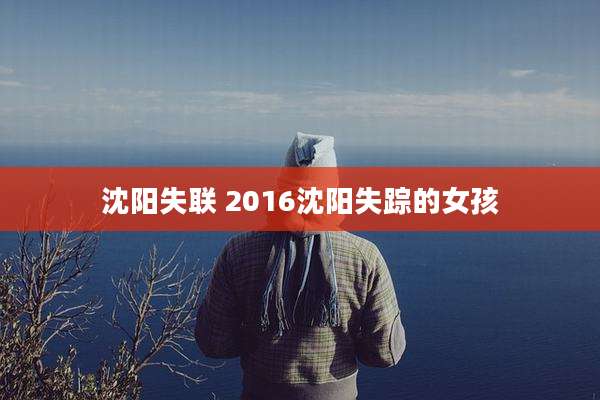 沈阳失联 2016沈阳失踪的女孩