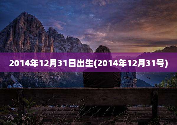 2014年12月31日出生(2014年12月31号)