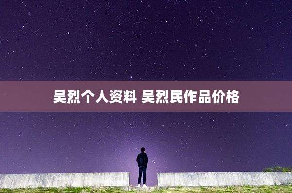 吴烈个人资料 吴烈民作品价格
