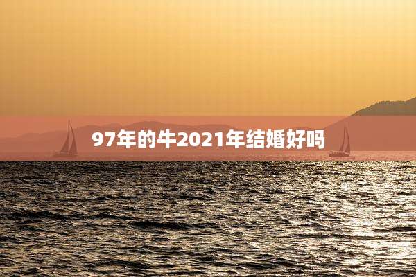 97年的牛2021年结婚好吗