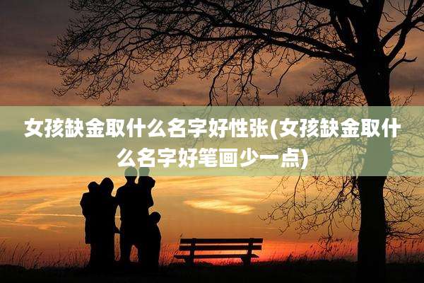 女孩缺金取什么名字好性张(女孩缺金取什么名字好笔画少一点)