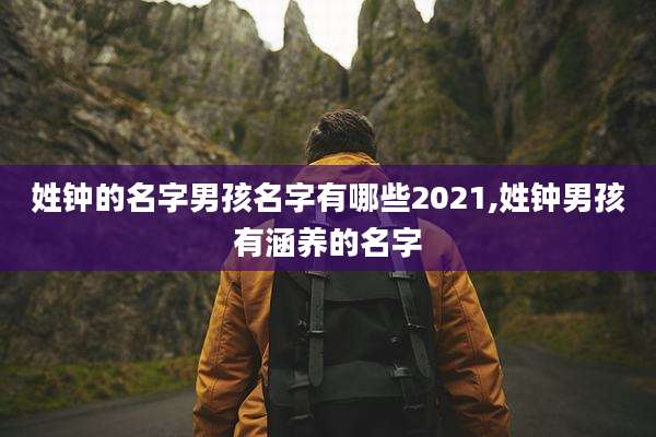 姓钟的名字男孩名字有哪些2021,姓钟男孩有涵养的名字