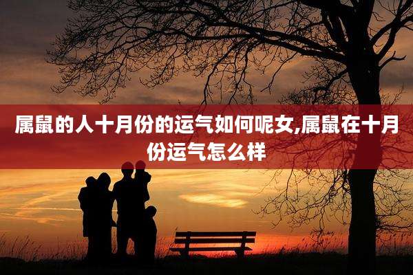 属鼠的人十月份的运气如何呢女,属鼠在十月份运气怎么样