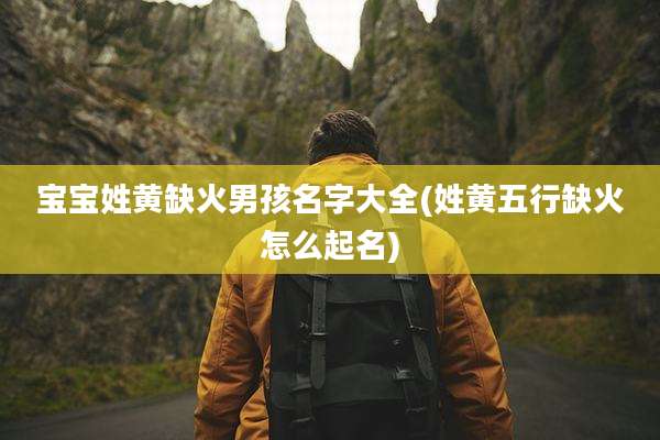 宝宝姓黄缺火男孩名字大全(姓黄五行缺火怎么起名)